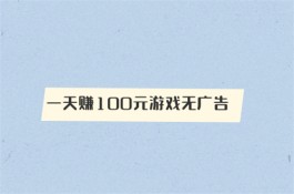 赚钱软件一天赚100元游戏无广告（赚钱游戏一天赚100元不用看广告）