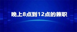 晚上兼职8点到12点去哪里找啊（晚上8点到12点的兼职项目推荐）