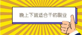 有哪些适合晚上下班后干的副业？比较实际的晚上副业兼职推荐