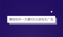 赚钱软件一天赚100元游戏无广告（三款一天必赚100元的游戏软件）