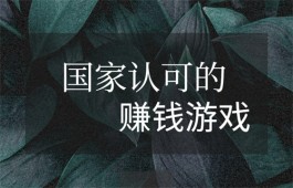 国家认可的赚钱游戏软件有哪些？分享两个免费的被官方认可的赚钱软件