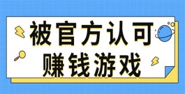 官方认可的正版赚钱小游戏（2024年被官方认可赚钱游戏软件推荐）