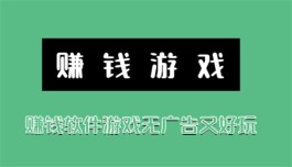 赚钱软件游戏无广告又好玩，2024年简单又好玩的挣钱游戏软件