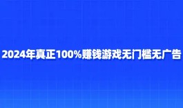 100%能提现的无门槛的游戏（2025年真正100%赚钱游戏无门槛无广告）