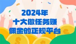 十大做任务赚佣金的正规平台(2024年国内最大的悬赏任务平台推荐) 