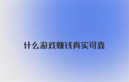 2024年什么游戏赚钱真实可靠？分享两个真实可靠的游戏赚钱平台