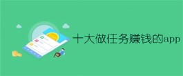 十大做任务赚钱的app有哪些？分享5款奖励高的任务悬赏赚钱软件