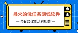 做任务赚钱的软件哪些比较好赚钱？2024年十大最火的做任务赚钱的软件推荐