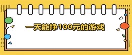 一天能挣100元的游戏（一天可以赚100元的游戏软件）