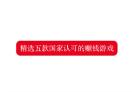 被官方认可赚钱游戏，正规靠谱的赚钱游戏才是收益的保障