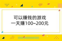 可以赚钱的游戏一天赚100~200元（玩游戏一天可以赚100-200元的软件）