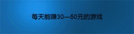 每天能赚30—50元的游戏，真正每天能赚30到50元的游戏APP