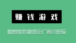 有哪些赚钱软件游戏无广告又好玩的？介绍三个简单又好玩的挣钱游戏软件