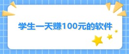 学生党怎么快速赚100？分享几款合适学生党一天赚100元的软件